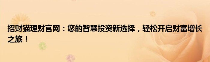 招财猫理财官网：您的智慧投资新选择，轻松开启财富增长之旅！