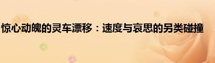 惊心动魄的灵车漂移：速度与哀思的另类碰撞