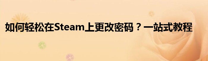 如何轻松在Steam上更改密码？一站式教程