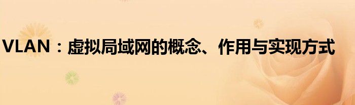 VLAN：虚拟局域网的概念、作用与实现方式