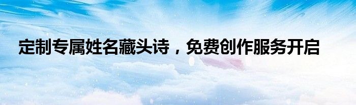 定制专属姓名藏头诗，免费创作服务开启