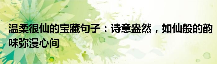 温柔很仙的宝藏句子：诗意盎然，如仙般的韵味弥漫心间