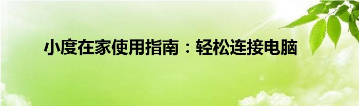 小度在家使用指南：轻松连接电脑