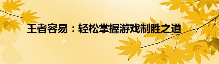 王者容易：轻松掌握游戏制胜之道