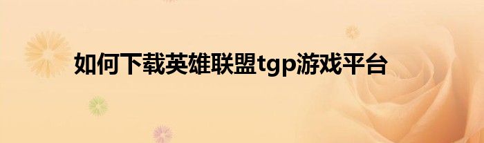 如何下载英雄联盟tgp游戏平台