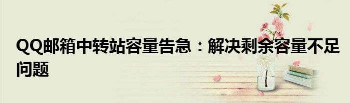 QQ邮箱中转站容量告急：解决剩余容量不足问题