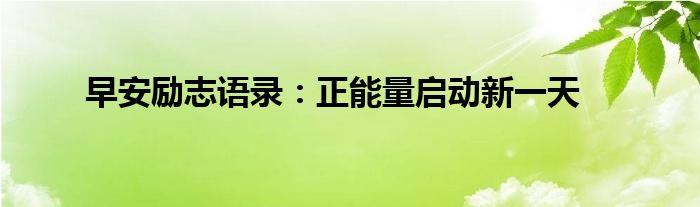 早安励志语录：正能量启动新一天