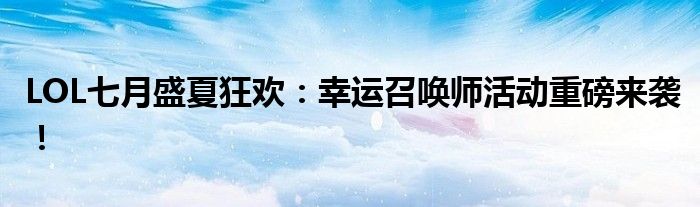 LOL七月盛夏狂欢：幸运召唤师活动重磅来袭！