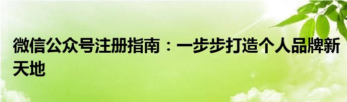 微信公众号注册指南：一步步打造个人品牌新天地