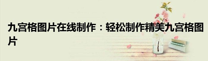 九宫格图片在线制作：轻松制作精美九宫格图片