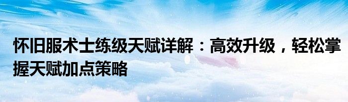 怀旧服术士练级天赋详解：高效升级，轻松掌握天赋加点策略