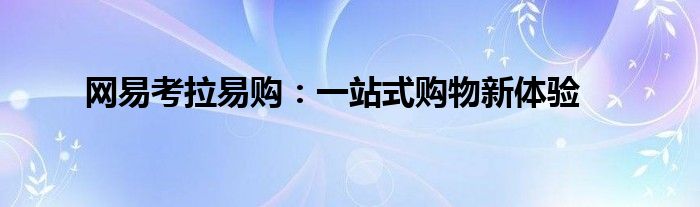网易考拉易购：一站式购物新体验