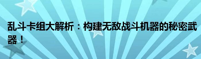 乱斗卡组大解析：构建无敌战斗机器的秘密武器！