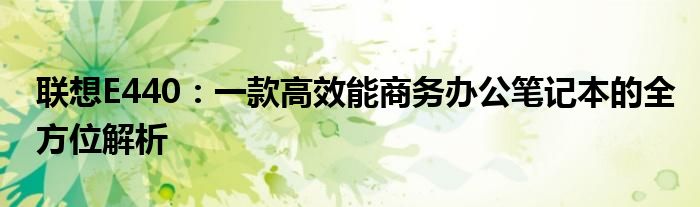 联想E440：一款高效能商务办公笔记本的全方位解析