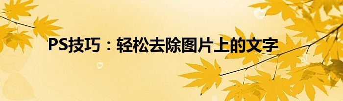PS技巧：轻松去除图片上的文字