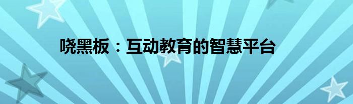 哓黑板：互动教育的智慧平台