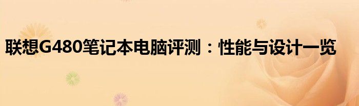 联想G480笔记本电脑评测：性能与设计一览
