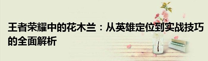 王者荣耀中的花木兰：从英雄定位到实战技巧的全面解析