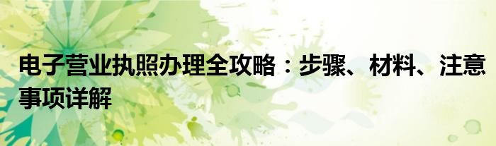 电子营业执照办理全攻略：步骤、材料、注意事项详解