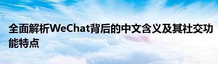 全面解析WeChat背后的中文含义及其社交功能特点