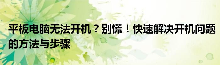 平板电脑无法开机？别慌！快速解决开机问题的方法与步骤