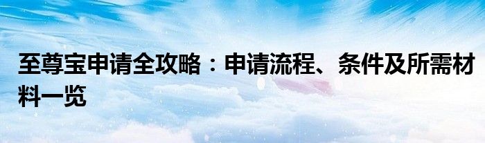 至尊宝申请全攻略：申请流程、条件及所需材料一览