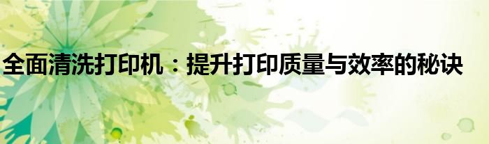 全面清洗打印机：提升打印质量与效率的秘诀