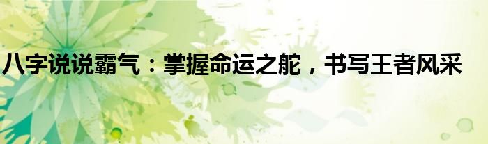 八字说说霸气：掌握命运之舵，书写王者风采