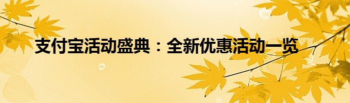 支付宝活动盛典：全新优惠活动一览