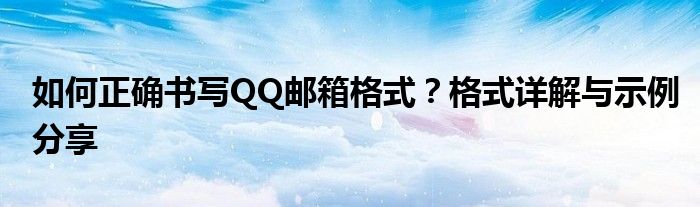如何正确书写QQ邮箱格式？格式详解与示例分享