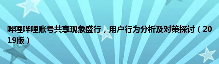 哔哩哔哩账号共享现象盛行，用户行为分析及对策探讨（2019版）