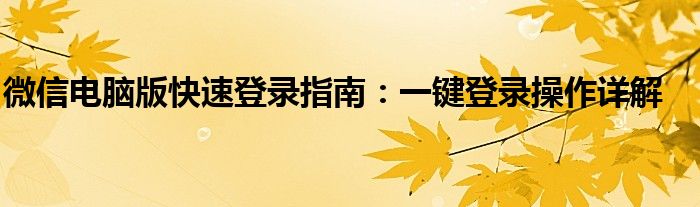 微信电脑版快速登录指南：一键登录操作详解