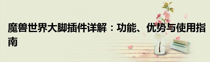 魔兽世界大脚插件详解：功能、优势与使用指南