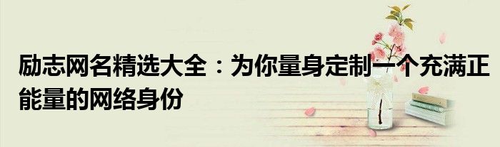 励志网名精选大全：为你量身定制一个充满正能量的网络身份