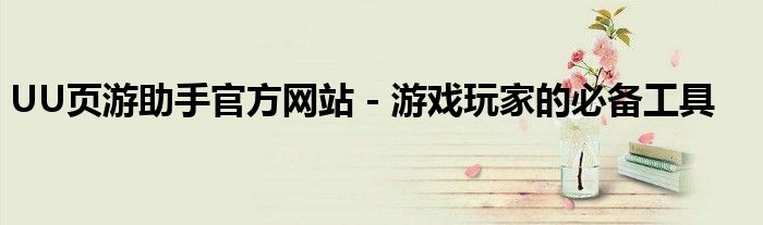 UU页游助手官方网站 - 游戏玩家的必备工具