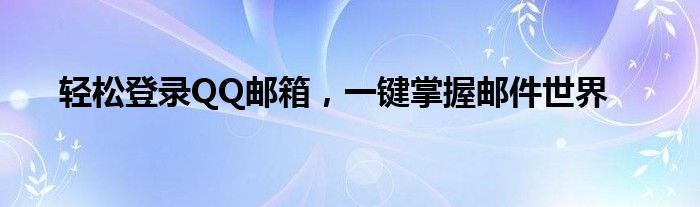 轻松登录QQ邮箱，一键掌握邮件世界
