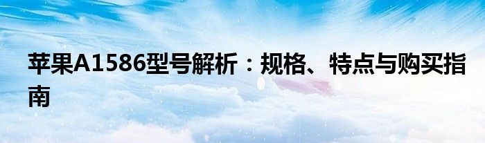 苹果A1586型号解析：规格、特点与购买指南