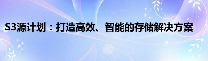 S3源计划：打造高效、智能的存储解决方案
