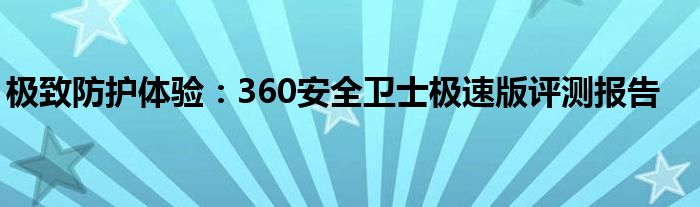 极致防护体验：360安全卫士极速版评测报告