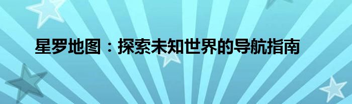星罗地图：探索未知世界的导航指南