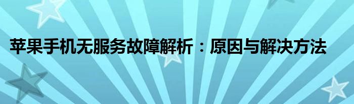 苹果手机无服务故障解析：原因与解决方法