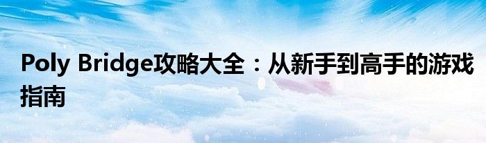 Poly Bridge攻略大全：从新手到高手的游戏指南