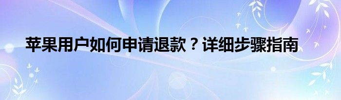 苹果用户如何申请退款？详细步骤指南