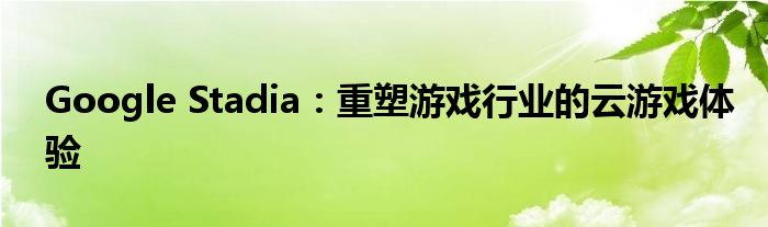 Google Stadia：重塑游戏行业的云游戏体验