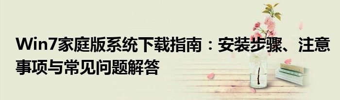 Win7家庭版系统下载指南：安装步骤、注意事项与常见问题解答