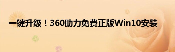 一键升级！360助力免费正版Win10安装
