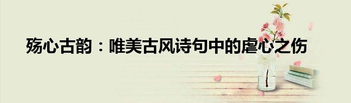 殇心古韵：唯美古风诗句中的虐心之伤