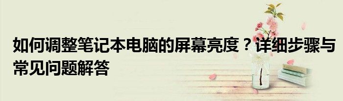 如何调整笔记本电脑的屏幕亮度？详细步骤与常见问题解答