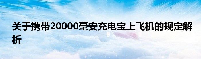 关于携带20000毫安充电宝上飞机的规定解析