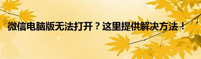 微信电脑版无法打开？这里提供解决方法！